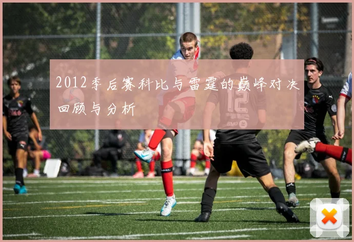 2012季后赛科比与雷霆的巅峰对决回顾与分析