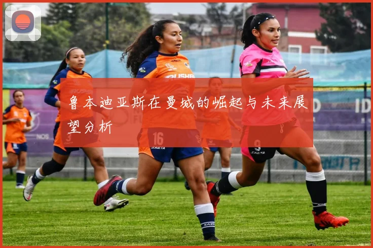 鲁本迪亚斯在曼城的崛起与未来展望分析