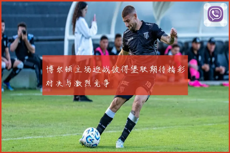 博尔顿主场迎战彼得堡联期待精彩对决与激烈竞争