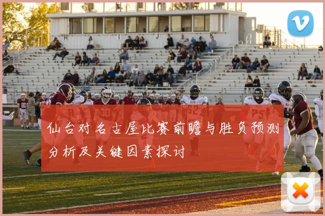 仙台对名古屋比赛前瞻与胜负预测分析及关键因素探讨