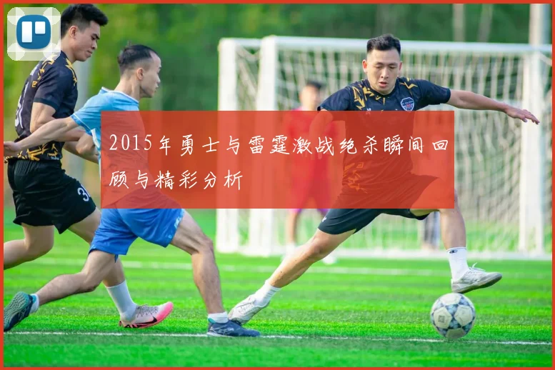2015年勇士与雷霆激战绝杀瞬间回顾与精彩分析