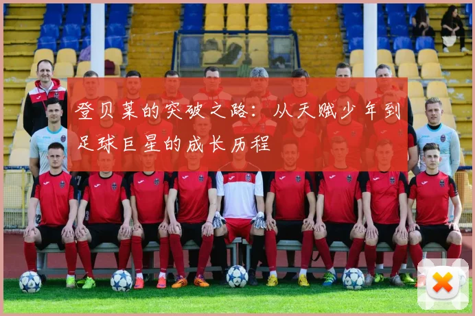 登贝莱的突破之路：从天赋少年到足球巨星的成长历程