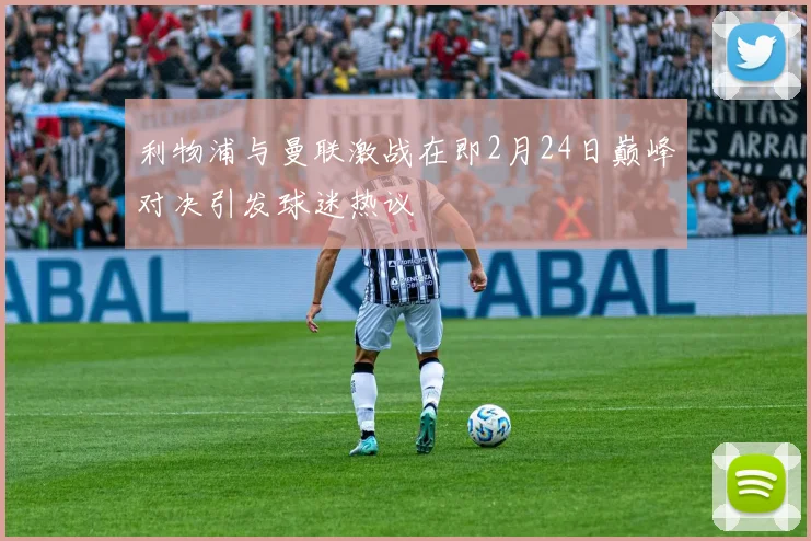 利物浦与曼联激战在即2月24日巅峰对决引发球迷热议