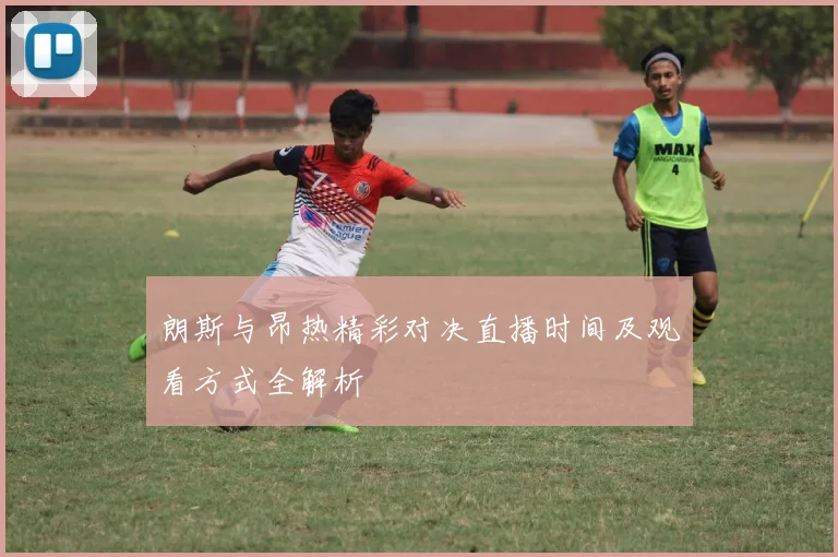 朗斯与昂热精彩对决直播时间及观看方式全解析