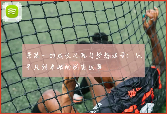 景菡一的成长之路与梦想追寻：从平凡到卓越的蜕变故事