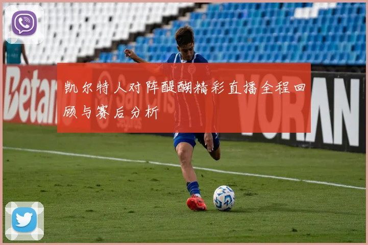 凯尔特人对阵醍醐精彩直播全程回顾与赛后分析