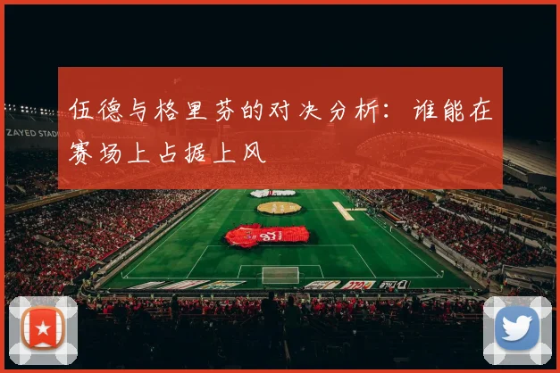 伍德与格里芬的对决分析：谁能在赛场上占据上风