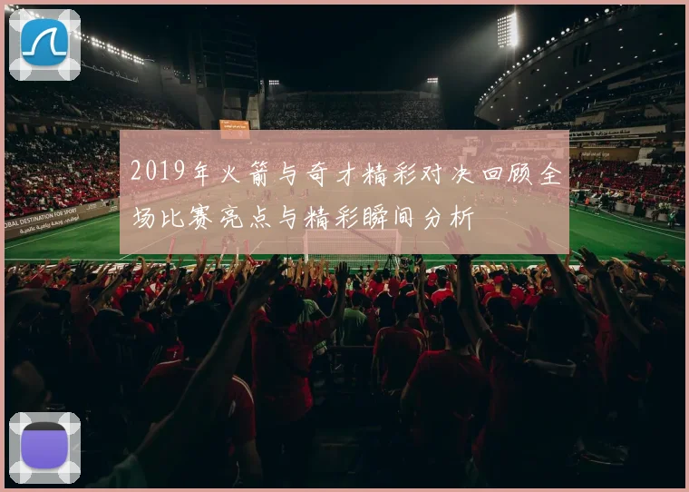 2019年火箭与奇才精彩对决回顾全场比赛亮点与精彩瞬间分析
