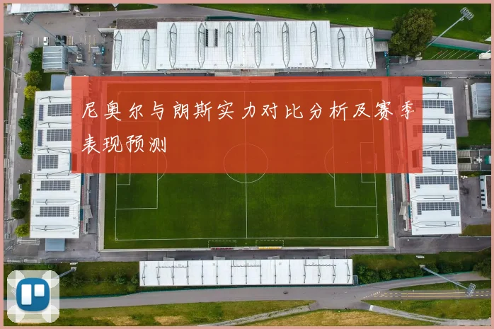 尼奥尔与朗斯实力对比分析及赛季表现预测