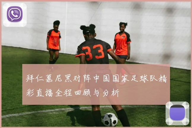 拜仁慕尼黑对阵中国国家足球队精彩直播全程回顾与分析