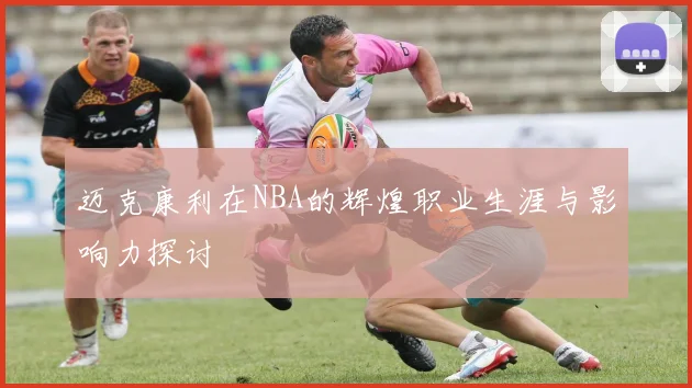 迈克康利在NBA的辉煌职业生涯与影响力探讨