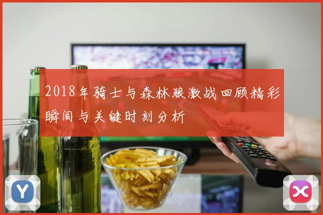 2018年骑士与森林狼激战回顾精彩瞬间与关键时刻分析