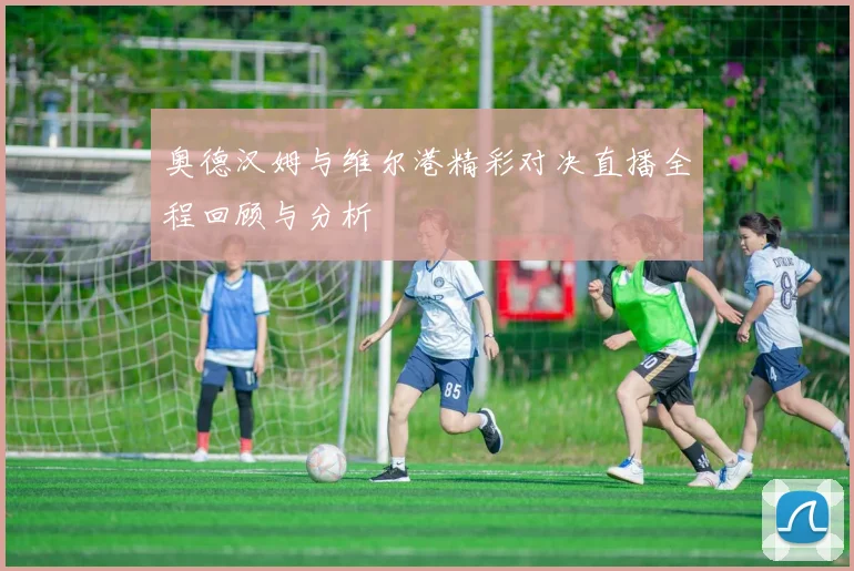 奥德汉姆与维尔港精彩对决直播全程回顾与分析