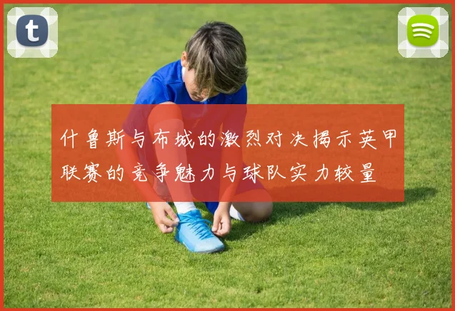 什鲁斯与布城的激烈对决揭示英甲联赛的竞争魅力与球队实力较量