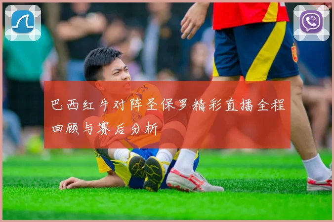 巴西红牛对阵圣保罗精彩直播全程回顾与赛后分析